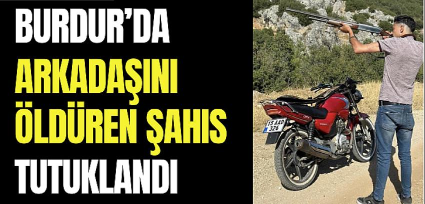 Burdur’da arkadaşını öldüren şahıs tutuklandı