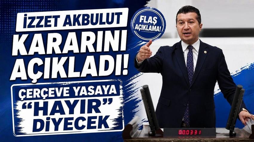 İzzet Akbulut Kararını Açıkladı! Çerçeve Yasaya “Hayır” Diyecek
