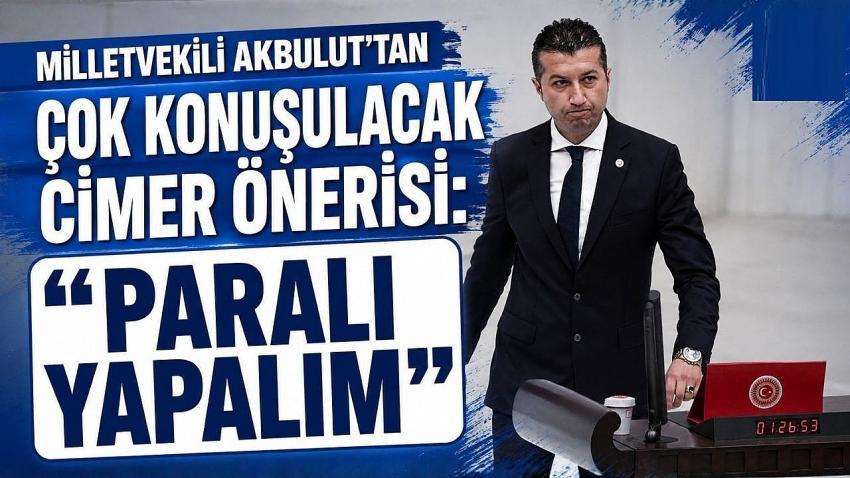 Milletvekili Akbulut’tan Çok Konuşulacak CİMER Önerisi: "Paralı Yapalım"