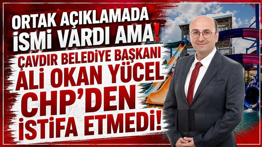 Çavdır Belediye Başkanı Ali Okan Yücel CHP'den İstifa Etmedi!
