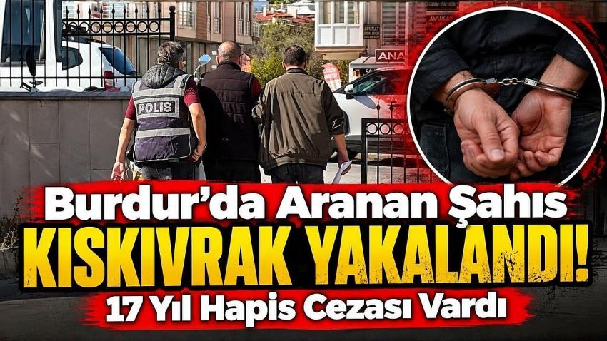 Burdur’da Aranan Şahıs Kıskıvrak Yakalandı! 17 Yıl Hapis Cezası Vardı