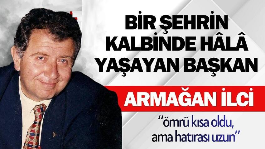 Bir Şehrin Kalbinde Hâlâ Yaşayan Başkan: Armağan İlci