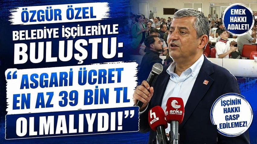 Özgür Özel: "Asgari Ücret En Az 39 Bin TL Olmalıydı!"