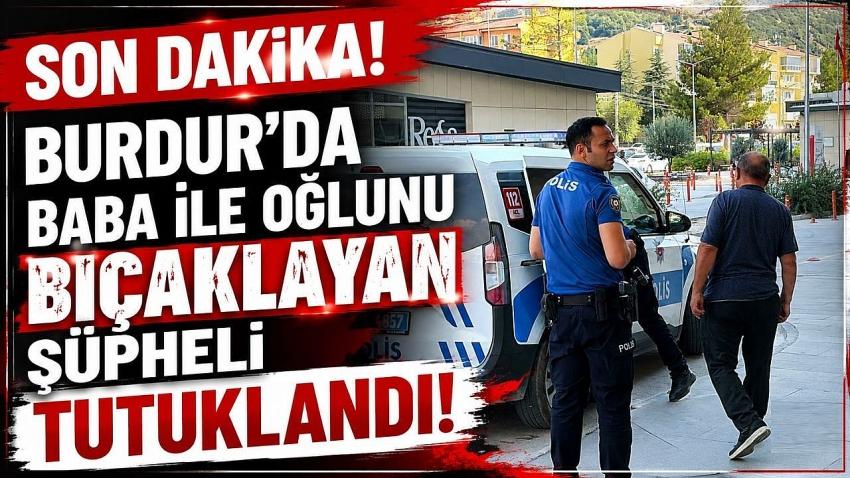 Burdur’da Baba ile Oğlunu Bıçaklayan Şüpheli Tutuklandı