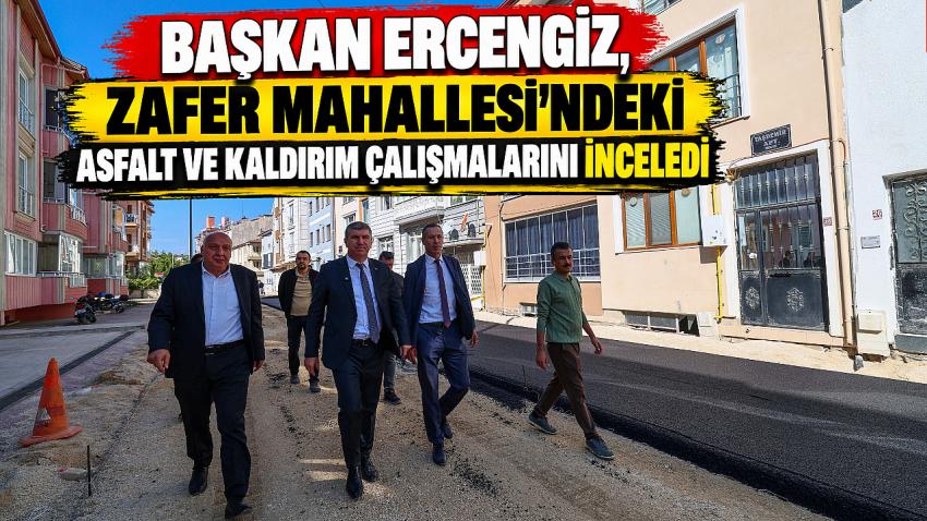 Başkan Ercengiz, Zafer Mahallesi’ndeki asfalt ve kaldırım çalışmalarını inceledi