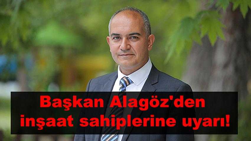 Başkan Alagöz’den inşaat sahiplerine uyarı!