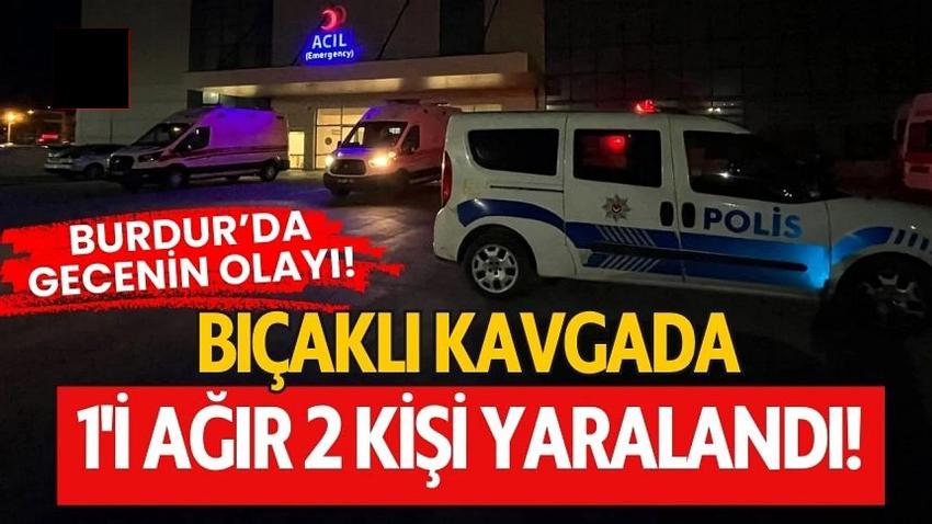 Burdur'da gecenin olayı! Bıçaklı kavgada 1'i ağır 2 kişi yaralandı