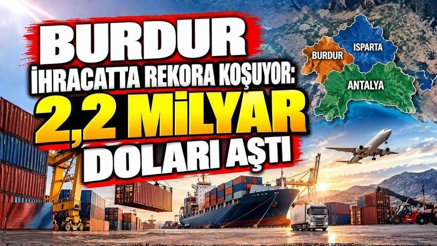 Burdur İhracatta Rekora Koşuyor: 2,2 Milyar Doları Aştı