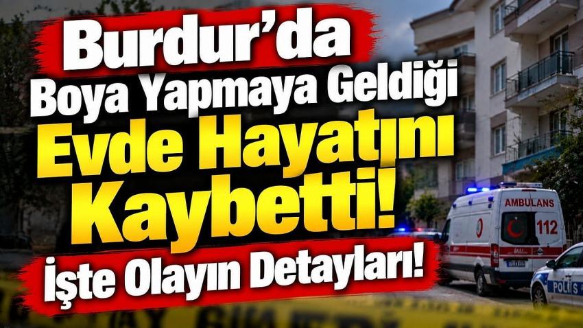 Burdur’da Boya Yapmaya Geldiği Evde Hayatını Kaybetti