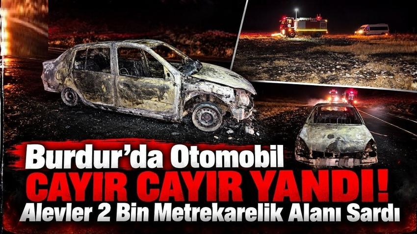 Burdur’da Otomobil Cayır Cayır Yandı! Alevler 2 Bin Metrekarelik Alanı Sardı