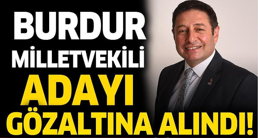 Burdur milletvekili adayı, gözaltına alındı