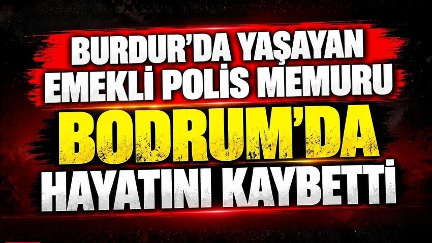 BURDUR’DA YAŞAYAN EMEKLİ POLİS MEMURU BODRUM’DA HAYATINI KAYBETTİ