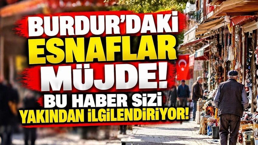 BURDUR’DAKİ ESNAFLAR MÜJDE! BU HABER SİZİ YAKINDAN İLGİLENDİRİYOR!