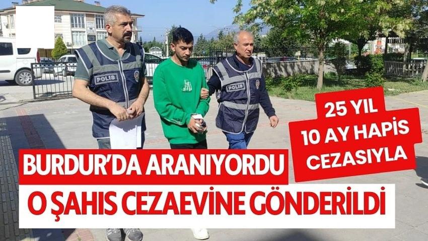 Burdur'da 25 yıl hapis cezasıyla aranıyordu! Cezaevine gönderildi