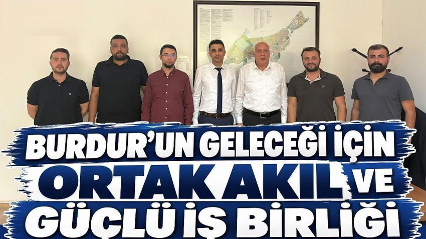 BURDUR’UN GELECEĞİ İÇİN ORTAK AKIL VE GÜÇLÜ İŞ BİRLİĞİ