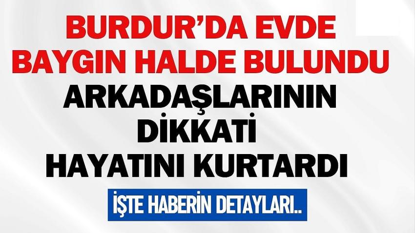 Burdur’da Evde Baygın Bulundu! Arkadaşlarının Dikkati Hayatını Kurtardı