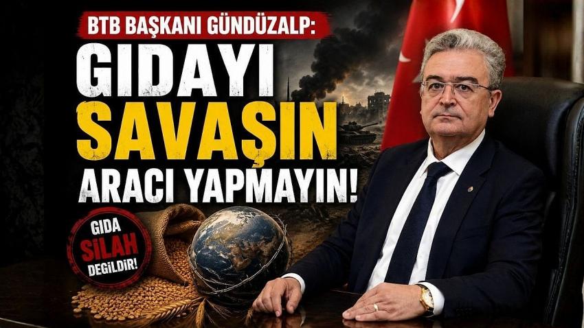 BTB Başkanı Gündüzalp: "Gıdayı Savaşın Aracı Yapmayın!"