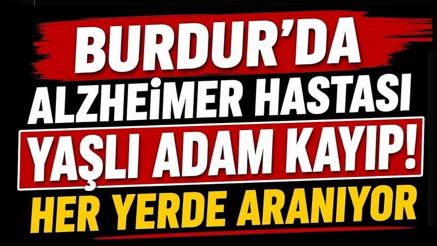 Burdur’da Alzheimer Hastası Yaşlı Adam Kayıp! Her Yerde Aranıyor