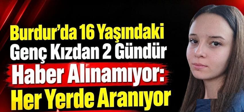 Burdur’da 16 Yaşındaki Genç Kızdan 2 Gündür Haber Alınamıyor: Her Yerde Aranıyor