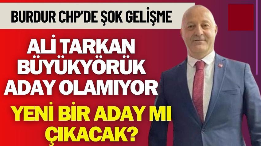 CHP Burdur’da Şok Gelişme: Büyükyörük Aday Olamıyor