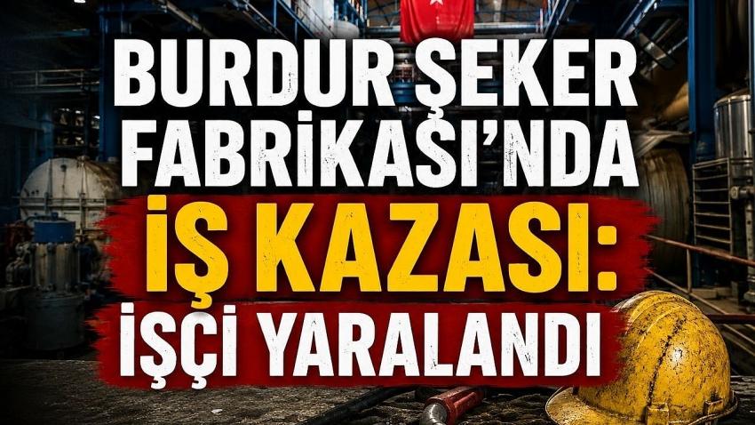 Burdur Şeker Fabrikası’nda İş Kazası