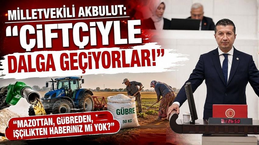 Milletvekili Akbulut: "Çiftçiyle Dalga Geçiyorlar!"