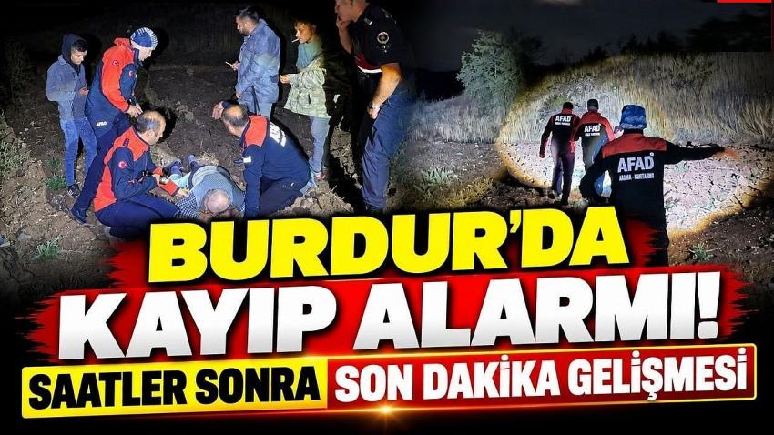 BURDUR’DA KAYIP ALARMI! SAATLER SONRA SON DAKİKA GELİŞMESİ