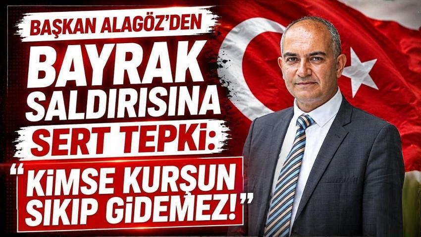 Başkan Alagöz’den Bayrak Saldırısına Sert Tepki: ‘Kimse Kurşun Sıkıp Gidemez!’