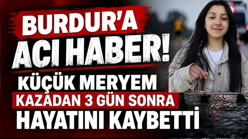 Burdur’a Acı Haber! 15 Yaşındaki Meryem Kazadan 3 Gün Sonra Hayatını Kaybetti