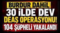 Burdur Dahil 30 İlde Dev DEAŞ Operasyonu! 104 Şüpheli Yakalandı