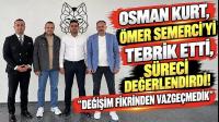 Osman Kurt, Ömer Semerci’yi Tebrik Etti, Süreci Değerlendirdi