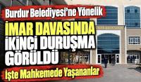 Burdur Belediyesi'ne yönelik imar davasında ikinci duruşma görüldü! İşte mahkemede yaşananlar
