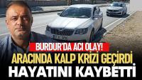 Burdur’da Otomobilinde Kalp Krizi Geçiren Sürücü Hayatını Kaybetti