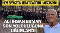 Hem Siyasetin Hem Ticaretin Hafızasıydı! Ali İhsan Erman Son Yolculuğuna Uğurlandı
