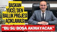 Başkan Yücel’den Ballık Projesi Açıklaması: “Bu Su Bölgenin Suyudur, Boşa Akmayacak”