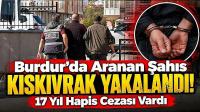 Burdur’da Aranan Şahıs Kıskıvrak Yakalandı! 17 Yıl Hapis Cezası Vardı