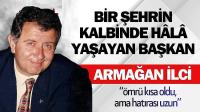 Bir Şehrin Kalbinde Hâlâ Yaşayan Başkan: Armağan İlci