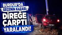 Burdur'da Gecenin Kazası: Direğe Çarptı, Yaralandı!