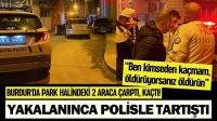 Burdur'da Park Halindeki 2 Araca Çarptı, Kaçtı! Yakalanınca Polisle Tartıştı