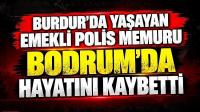 BURDUR’DA YAŞAYAN EMEKLİ POLİS MEMURU BODRUM’DA HAYATINI KAYBETTİ