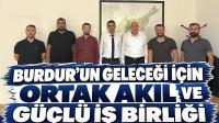 BURDUR’UN GELECEĞİ İÇİN ORTAK AKIL VE GÜÇLÜ İŞ BİRLİĞİ