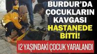 Burdur’da Çocuklar Arasında Kavga: 12 Yaşındaki Çocuk Hastanelik Oldu