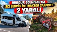 Burdur Gölhisar'da İşçi Servisi ile Traktör Çarpıştı: 2 Yaralı