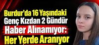 Burdur’da 16 Yaşındaki Genç Kızdan 2 Gündür Haber Alınamıyor: Her Yerde Aranıyor