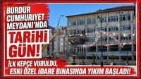 Burdur Cumhuriyet Meydanı'nda Tarihi Gün! İlk Kepçe Vuruldu, Eski Özel İdare Binasında Yıkım Başladı!