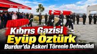 Burdur’un Kıbrıs Gazisi Eyüp Öztürk Son Yolculuğuna Uğurlandı