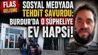 Sosyal Medyada Tehdit Savurdu: Burdur'da O Şüpheliye Ev Hapsi