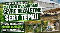 BAŞKAN ALAGÖZ’DEN TEFENNİ OVASINDAKİ ÇEVRE REZALETİNE SERT TEPKİ