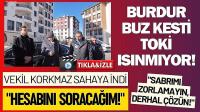Burdur Buz Kesti, TOKİ Isınmıyor! Vekil Korkmaz Sahaya İndi: 