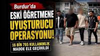 Burdur’da eski öğretmene uyuşturucu operasyonu: 16 bin 765 kullanımlık madde ele geçirildi